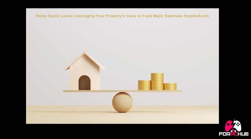 Home Equity Loans: Leveraging Your Property’s Value to Fund Major Expenses forpchub.com