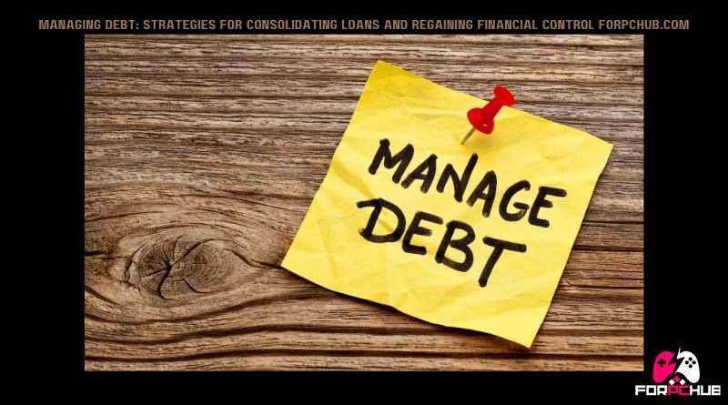 managing debt: strategies for consolidating loans and regaining financial control forpchub.com